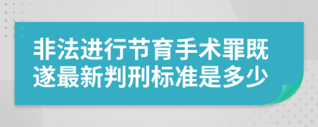 非法进行节育手术罪既遂最新判刑标准是多少