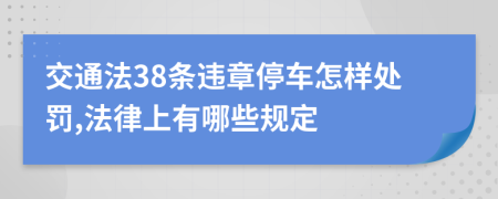 交通法38条违章停车怎样处罚,法律上有哪些规定