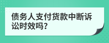 债务人支付货款中断诉讼时效吗？