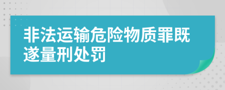 非法运输危险物质罪既遂量刑处罚