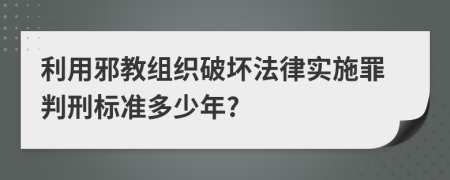 利用邪教组织破坏法律实施罪判刑标准多少年?