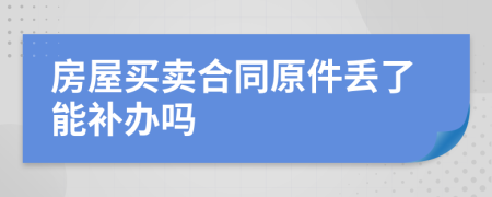 房屋买卖合同原件丢了能补办吗