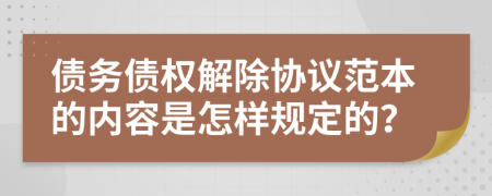 债务债权解除协议范本的内容是怎样规定的？