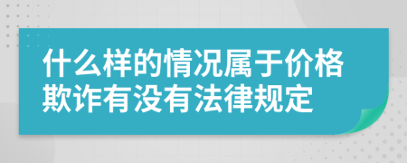 什么样的情况属于价格欺诈有没有法律规定