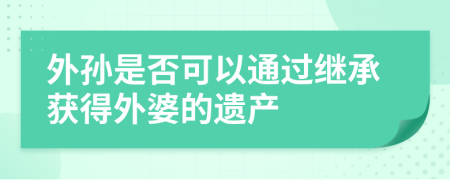 外孙是否可以通过继承获得外婆的遗产