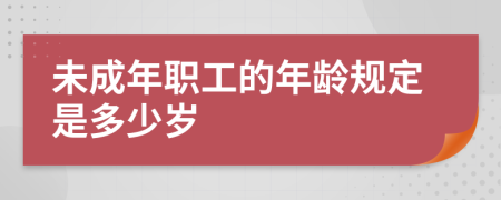 未成年职工的年龄规定是多少岁