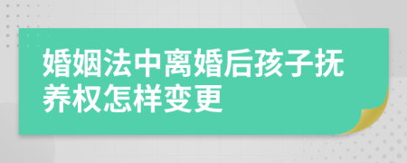 婚姻法中离婚后孩子抚养权怎样变更