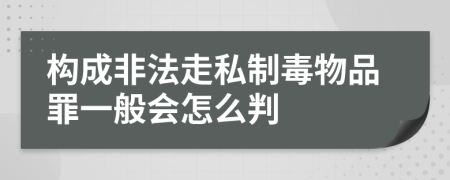 构成非法走私制毒物品罪一般会怎么判