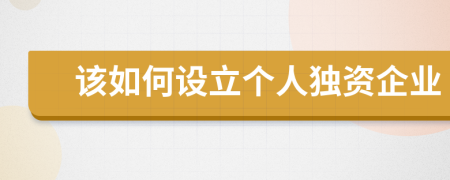 该如何设立个人独资企业