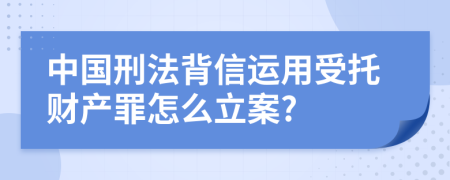 中国刑法背信运用受托财产罪怎么立案?