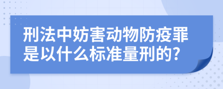 刑法中妨害动物防疫罪是以什么标准量刑的?