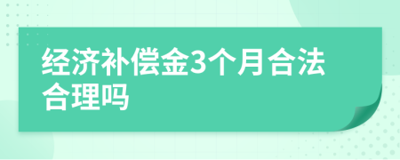 经济补偿金3个月合法合理吗