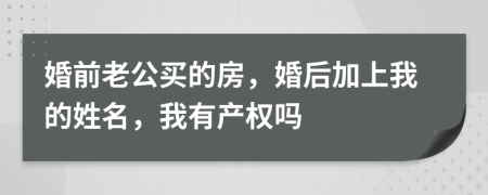 婚前老公买的房，婚后加上我的姓名，我有产权吗