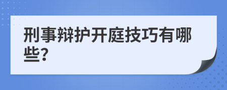 刑事辩护开庭技巧有哪些？