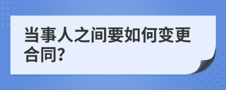 当事人之间要如何变更合同？