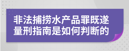 非法捕捞水产品罪既遂量刑指南是如何判断的