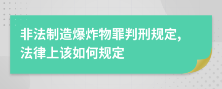 非法制造爆炸物罪判刑规定,法律上该如何规定