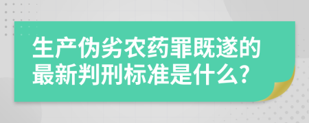 生产伪劣农药罪既遂的最新判刑标准是什么?