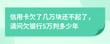 信用卡欠了几万块还不起了，请问欠银行5万判多少年