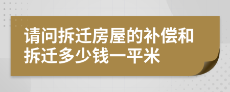 请问拆迁房屋的补偿和拆迁多少钱一平米