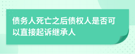 债务人死亡之后债权人是否可以直接起诉继承人