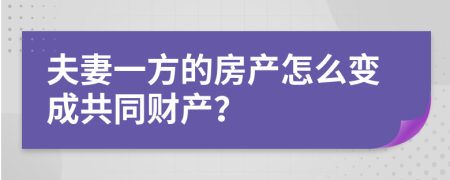 夫妻一方的房产怎么变成共同财产？