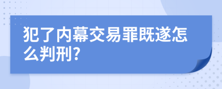 犯了内幕交易罪既遂怎么判刑?