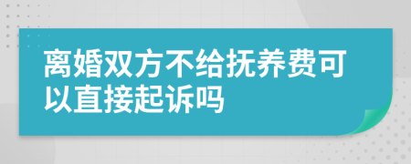离婚双方不给抚养费可以直接起诉吗