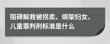 阻碍解救被拐卖、绑架妇女、儿童罪判刑标准是什么