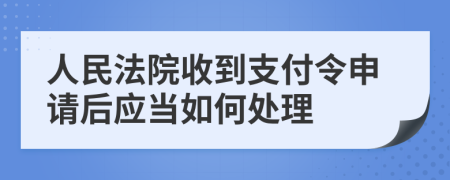 人民法院收到支付令申请后应当如何处理