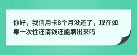 你好，我信用卡8个月没还了，现在如果一次性还清钱还能刷出来吗