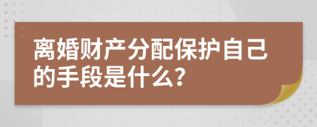 离婚财产分配保护自己的手段是什么？