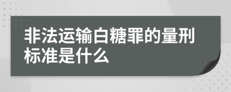 非法运输白糖罪的量刑标准是什么