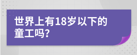 世界上有18岁以下的童工吗？