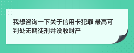 我想咨询一下关于信用卡犯罪 最高可判处无期徒刑并没收财产