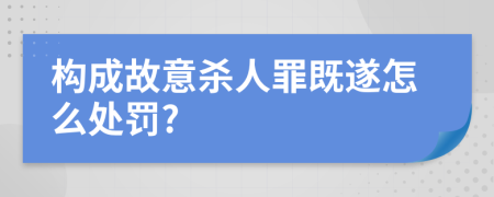 构成故意杀人罪既遂怎么处罚?