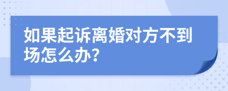 如果起诉离婚对方不到场怎么办？