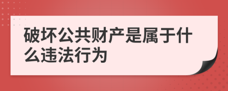 破坏公共财产是属于什么违法行为