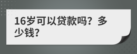 16岁可以贷款吗？多少钱？