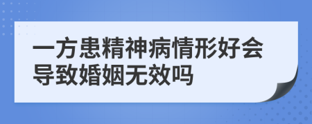 一方患精神病情形好会导致婚姻无效吗