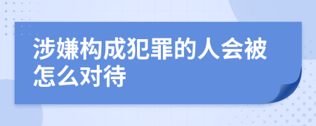 涉嫌构成犯罪的人会被怎么对待