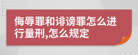 侮辱罪和诽谤罪怎么进行量刑,怎么规定