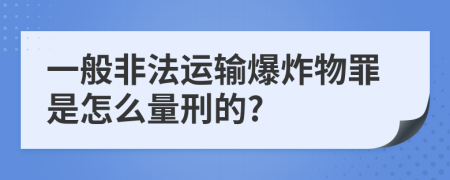 一般非法运输爆炸物罪是怎么量刑的?