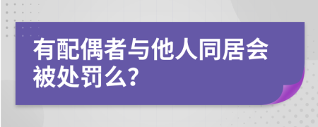 有配偶者与他人同居会被处罚么？