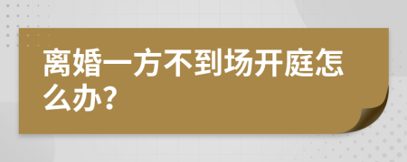 离婚一方不到场开庭怎么办？