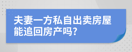 夫妻一方私自出卖房屋能追回房产吗?