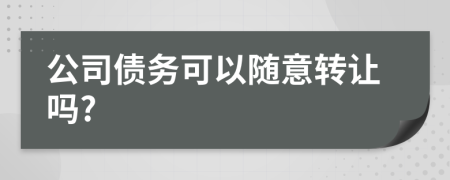 公司债务可以随意转让吗?