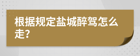 根据规定盐城醉驾怎么走？