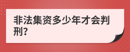 非法集资多少年才会判刑？