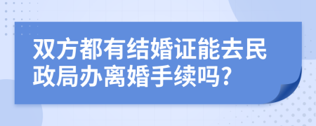 双方都有结婚证能去民政局办离婚手续吗?